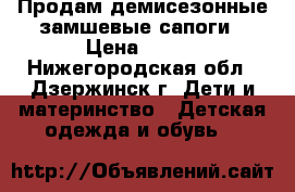 Продам демисезонные замшевые сапоги › Цена ­ 550 - Нижегородская обл., Дзержинск г. Дети и материнство » Детская одежда и обувь   